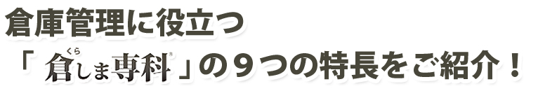 倉庫管理に役立つ「倉しま専科」の９つの特長をご紹介！
